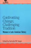 Confronting Change, Challenging Tradition : Women In  Latin American History