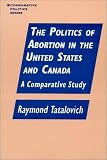 The Politics Of Abortion In The United States And Canada : A Comparative Study
