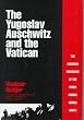 The Yugoslav Auschwitz and the Vatican: Croatian Massacre of the Serbs During World War II