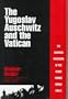 The Yugoslav Auschwitz and the Vatican: The Croatian Massacre of the Serbs During World War II