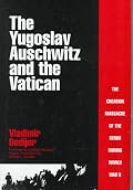 The Yugoslav Auschwitz and the Vatican: The Croatian Massacre of the Serbs During World War II