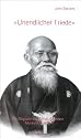 Unendlicher Friede: Die Biographie von Morihei Ueshiba, Gründer des Aikido