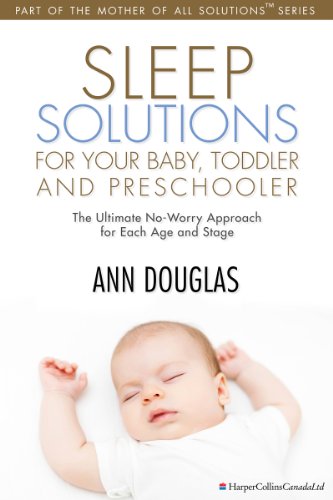 Sleep Solutions for your Baby, Toddler and Preschooler: The Ultimate No-Worry Approach for Each Age and Stage