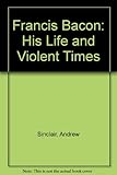 Francis Bacon : his life and violent times