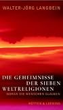 Die Geheimnisse der sieben Weltreligionen - Woran die Menschen glauben - Walter-J&ouml;rg Langbein