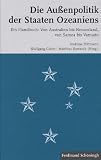 Die Au�enpolitik der Staaten Ozeaniens: Ein Handbuch: Von Australien bis Neuseeland, von Samoa bis Vanuatu - 