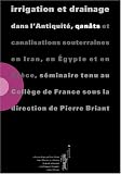 Irrigation et drainage dans l\'Antiquité, qanâts et canalisations souterraines en Iran, en Egypte et en Grèce. Séminaire tenu au Collège de France