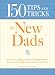 Books : 150 Tips and Tricks for New Dads: From the First Feeding to Diaper-Changing Disasters - Everything You Need to Know to Be a Great Father