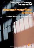 Unternehmensfilme drehen: Business Movies im digitalen Zeitalter - Wolfgang Lanzenberger, Michael M&uuml;ller