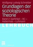 Grundlagen der soziologischen Theorie 2: Garfinkel - RC - Habermas - Luhmann: Bd 2