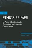 The Ethics Primer for Public Administrators in Government and Nonprofit Organizations