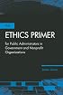 The Ethics Primer for Public Administrators in Government and Nonprofit Organizations