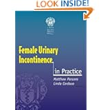 Female Urinary Incontinence in Practice by Matthew Parsons and Linda Cardozo