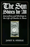 The Sun Shines for All: Journalism and Ideology in the Life of Charles A. Dana