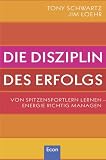 Jim Loehr, Tony Schwartz: Die Disziplin des Erfolgs: Von Spitzensportlern lernen. Energie richtig managen