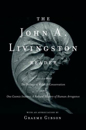The John A. Livingston Reader: The Fallacy of Wildlife Conservation and One Cosmic Instant: A Natural History of Human Arrogance