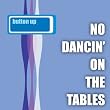 Button Up, No Dancin' On The Tables