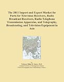 The 2011 Import and Export Market for Parts for Television Receivers, Radio Broadcast Receivers, Radio Telephone Transmission Apparatus, and Telegraphy, Broadcasting, and Television Equipment in Asia