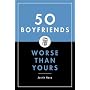 50 Boyfriends Worse Than Yours