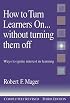 How to Turn Learners On... Without Turning Them Off: Ways to Ignite Interest in Learning