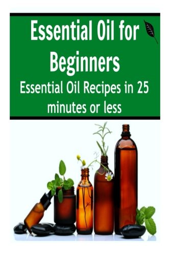 essential oil for beginners essential oil recipes in 25 minutes or less essential oils essential oils for