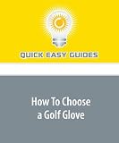How To Choose a Golf Glove: A Good Fitting Golf Glove with the Right Features Can Improve your Game