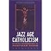 Jazz Age Catholicism: Mystic Modernism in Postwar Paris, 1919-1933