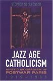 Jazz Age Catholicism: Mystic Modernism in Postwar Paris, 1919-1933
