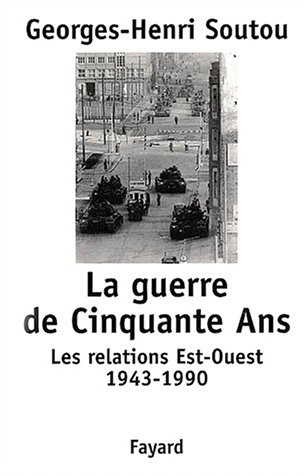 La guerre de cinquante ans. les relations est-ouest, 1943-1990