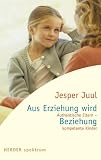Aus Erziehung wird Beziehung: Authentische Eltern - kompetente Kinder - Jesper Juul