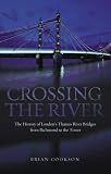 Crossing the River: The History of London s Thames River Bridges from Richmond to the Tower