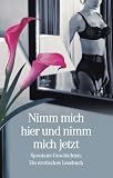 Nimm mich hier und nimm mich jetzt: Spontane Geschichten. Ein erotisches Lesebuch - 
