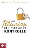 Die Illusion der perfekten Kontrolle - Bernd Sprenger