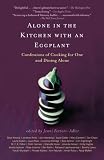 Alone in the Kitchen with an Eggplant: Confessions of Cooking for One and Dining Alone