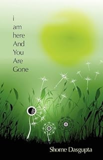i am here And You Are Gone: Shome Dasgupta