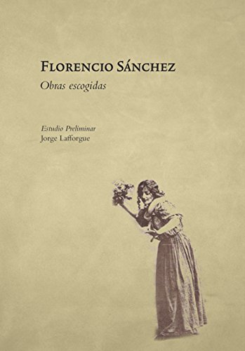 Florencio Sanchéz. Obras Escogidas (Letras y Pensamiento en el Bicentenario) (Spanish Edition)