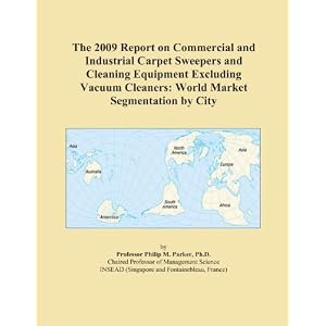 The 2009 Report on Commercial and Industrial Carpet Sweepers and Cleaning Equipment Excluding Vacuum Cleaners: World Market Segmentation by City