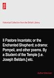 Il Pastore Incantato; or the Enchanted Shepherd; a drama: Pompeii, and other poems. By a Student of the Temple [i.e. Joseph Beldam.] etc.