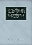 Produkt-Bild: La Vie Parisienne &Atilde;? Travers Le Xixe Si&Atilde;&uml;cle: 1800-1830. Le Consulat. Le Premier Empire. La Restauration (French Edition)