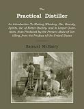 The Practical Distiller: An Introduction To Making Whiskey, Gin, Brandy, Spirits of Better Quality, and in Larger Quantities, than Produced by the Present ... from the Produce of the United States