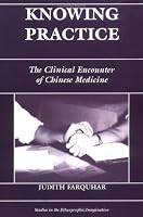 Knowing Practice: The Clinical Encounter Of Chinese Medicine (Studies in Ethnographic Imagination))