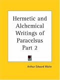 Hermetic and Alchemical Writings of Paracelsus Part 2