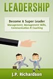 Leadership: Become A Super Leader - Management, Management Skills, Communication & Coaching (Business Skills, Influence, Persuasion, Body Language, Leadership Skills, Emotional Intelligence)