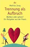 Trennung als Aufbruch: Bleiben oder gehen? Ein Ratgeber aus der Praxis - Mathias Jung