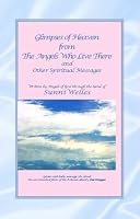 Glimpses of Heaven from the Angels Who Live There: And Other Spiritual Messages