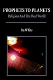 Prophets To Planets: Religion And The Real World