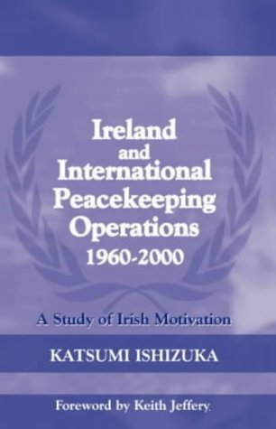 Ireland and International Peacekeeping Operations 1960-2000 (Cass Series on Peacekeeping)