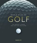 World Atlas of Golf: The Greatest Courses and How They are Played