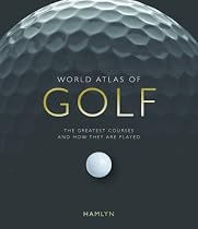 World Atlas of Golf: The Greatest Courses and How They Are Played