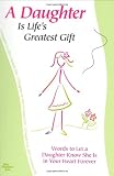 A Daughter is Life's Greatest Gift: Words to Let a Daughter Know She Is in Your Heart Forever